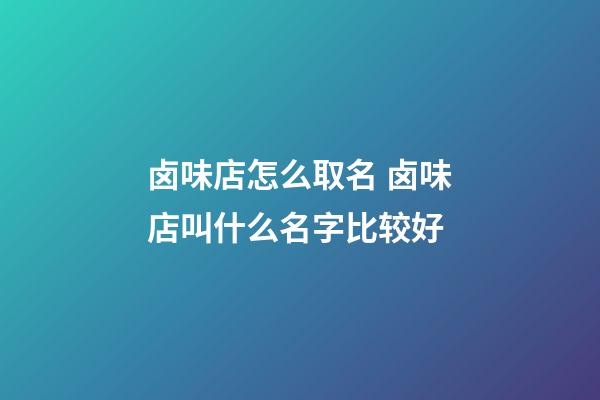 卤味店怎么取名 卤味店叫什么名字比较好